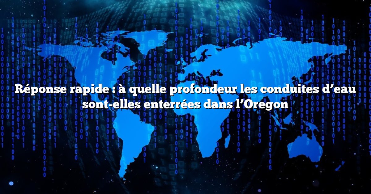 Réponse rapide : à quelle profondeur les conduites d’eau sont-elles enterrées dans l’Oregon